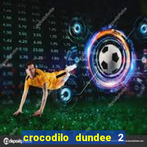 crocodilo dundee 2 filme completo dublado